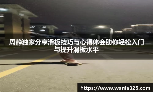 周静独家分享滑板技巧与心得体会助你轻松入门与提升滑板水平